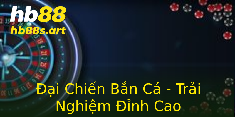 Đại Chiến Bắn Cá - Trải Nghiệm Đỉnh Cao Đại Chiến Bắn Cá - Trải Nghiệm Đỉnh Cao