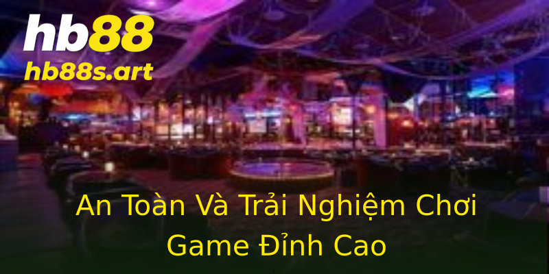 An Toàn Và Trải Nghiệm Chơi Game Đỉnh Cao An Toàn Và Trải Nghiệm Chơi Game Đỉnh Cao