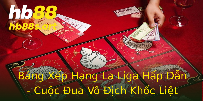 Bảng Xếp Hạng La Liga Hấp Dẫn - Cuộc Đua Vô Địch Khốc Liệt Bảng Xếp Hạng La Liga Hấp Dẫn - Cuộc Đua Vô Địch Khốc Liệt