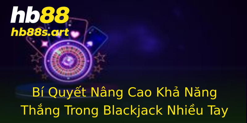 Bí Quyết Nâng Cao Khả Năng Thắng Trong Blackjack Nhiều Tay Bí Quyết Nâng Cao Khả Năng Thắng Trong Blackjack Nhiều Tay