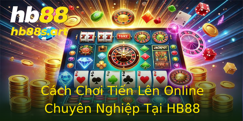 Cách Chơi Tiến Lên Online Chuyên Nghiệp Tại HB88 Cách Chơi Tiến Lên Online Chuyên Nghiệp Tại HB88