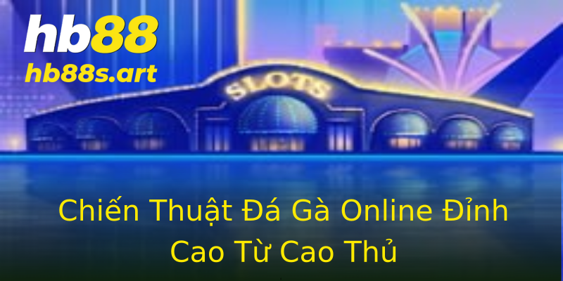 Chiến Thuật Đá Gà Online Đỉnh Cao Từ Cao Thủ Chiến Thuật Đá Gà Online Đỉnh Cao Từ Cao Thủ