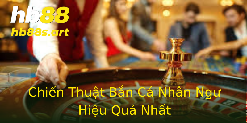 Chiến Thuật Bắn Cá Nhân Ngư Hiệu Quả Nhất Chiến Thuật Bắn Cá Nhân Ngư Hiệu Quả Nhất