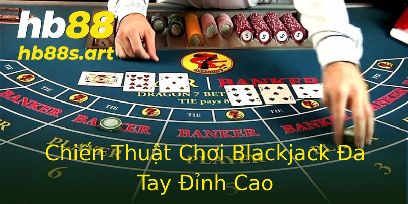 Chiến Thuật Chơi Blackjack Đa Tay Đỉnh Cao Chiến Thuật Chơi Blackjack Đa Tay Đỉnh Cao