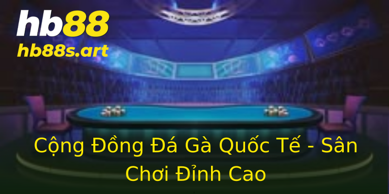 Cộng Đồng Đá Gà Quốc Tế - Sân Chơi Đỉnh Cao Cộng Đồng Đá Gà Quốc Tế - Sân Chơi Đỉnh Cao