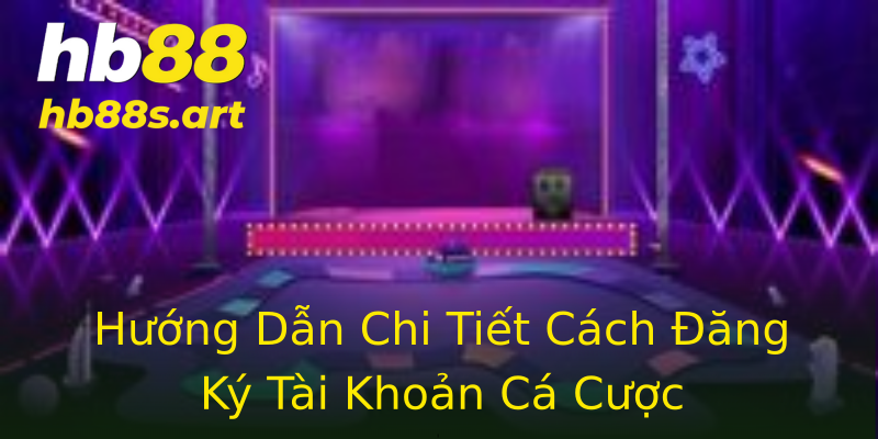Hướng Dẫn Chi Tiết Cách Đăng Ký Tài Khoản Cá Cược Hướng Dẫn Chi Tiết Cách Đăng Ký Tài Khoản Cá Cược