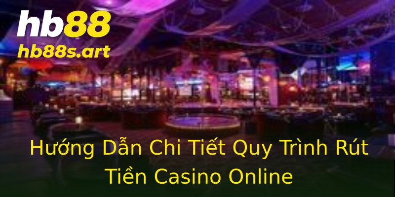 Hướng Dẫn Chi Tiết Quy Trình Rút Tiền Casino Online Hướng Dẫn Chi Tiết Quy Trình Rút Tiền Casino Online