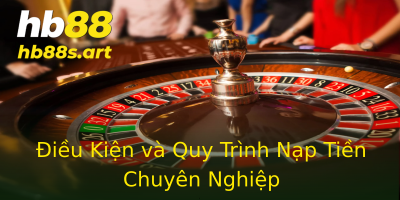Điều Kiện và Quy Trình Nạp Tiền Chuyên Nghiệp Điều Kiện và Quy Trình Nạp Tiền Chuyên Nghiệp