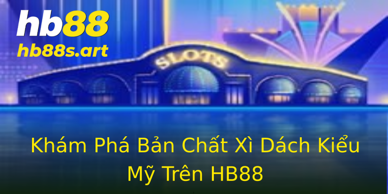Khám Phá Bản Chất Xì Dách Kiểu Mỹ Trên HB88 Khám Phá Bản Chất Xì Dách Kiểu Mỹ Trên HB88