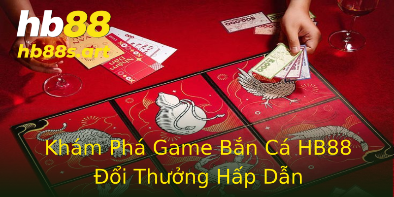 Khám Phá Game Bắn Cá HB88 Đổi Thưởng Hấp Dẫn Khám Phá Game Bắn Cá HB88 Đổi Thưởng Hấp Dẫn