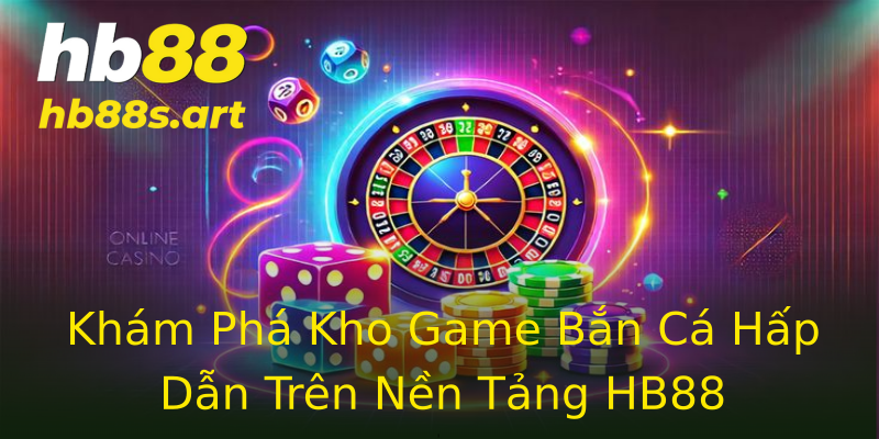 Khám Phá Kho Game Bắn Cá Hấp Dẫn Trên Nền Tảng HB88 Khám Phá Kho Game Bắn Cá Hấp Dẫn Trên Nền Tảng HB88