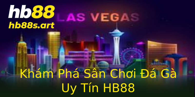 Khám Phá Sân Chơi Đá Gà Uy Tín HB88 Khám Phá Sân Chơi Đá Gà Uy Tín HB88