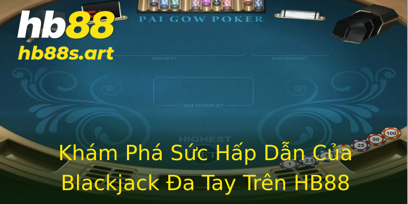 Khám Phá Sức Hấp Dẫn Của Blackjack Đa Tay Trên HB88 Khám Phá Sức Hấp Dẫn Của Blackjack Đa Tay Trên HB88