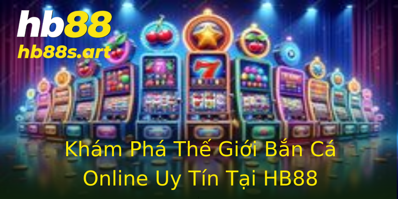Khám Phá Thế Giới Bắn Cá Online Uy Tín Tại HB88 Khám Phá Thế Giới Bắn Cá Online Uy Tín Tại HB88