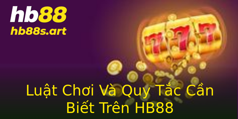 Luật Chơi Và Quy Tắc Cần Biết Trên HB88 Luật Chơi Và Quy Tắc Cần Biết Trên HB88