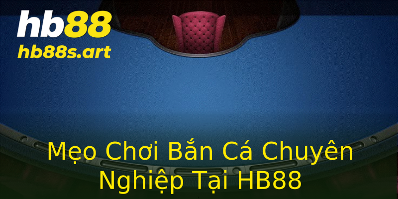 Mẹo Chơi Bắn Cá Chuyên Nghiệp Tại HB88 Mẹo Chơi Bắn Cá Chuyên Nghiệp Tại HB88