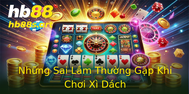 Những Sai Lầm Thường Gặp Khi Chơi Xì Dách Những Sai Lầm Thường Gặp Khi Chơi Xì Dách