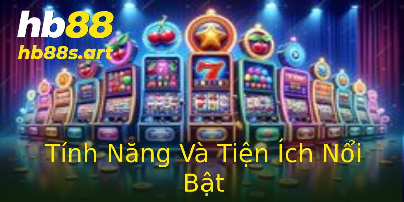 Tính Năng Và Tiện Ích Nổi Bật Tính Năng Và Tiện Ích Nổi Bật