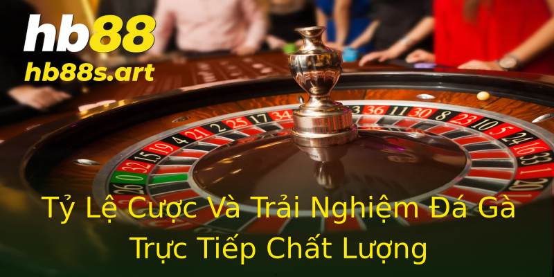 Tỷ Lệ Cược Và Trải Nghiệm Đá Gà Trực Tiếp Chất Lượng Tỷ Lệ Cược Và Trải Nghiệm Đá Gà Trực Tiếp Chất Lượng